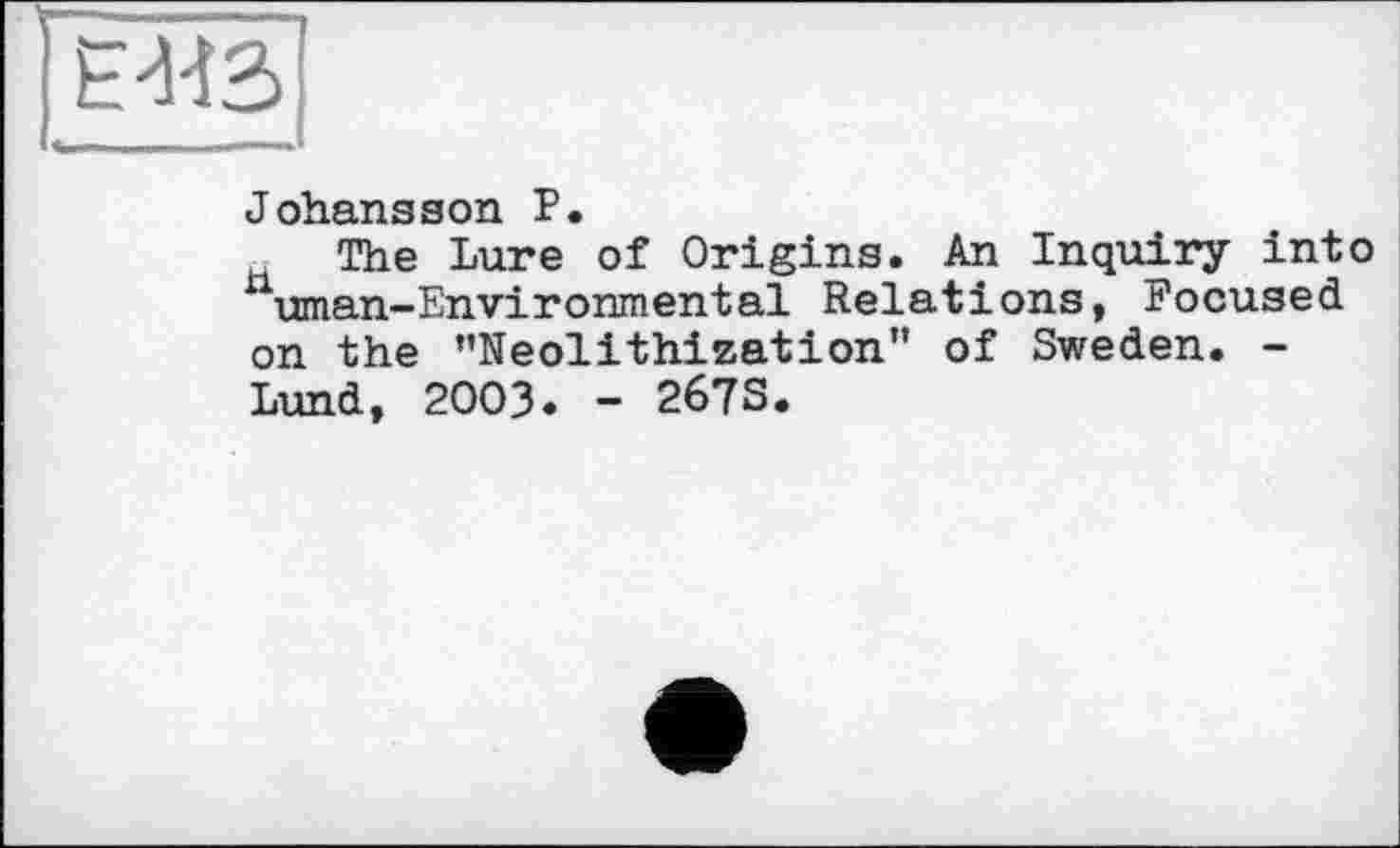 ﻿
Johansson P.
The Lure of Origins. An Inquiry into uman-Environmental Relations, Focused on the ’’Neollthization" of Sweden. -Lund, 2003. - 267S.